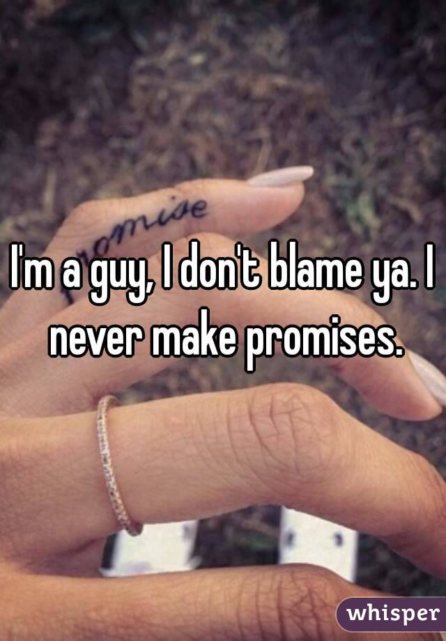 I'm a guy, I don't blame ya. I never make promises.