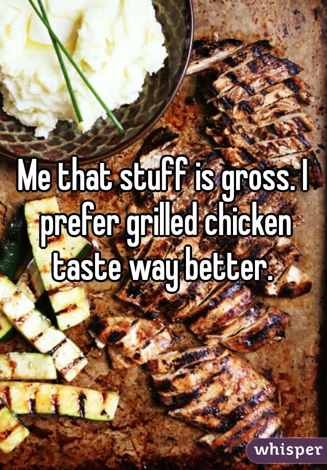 Me that stuff is gross. I prefer grilled chicken taste way better. 