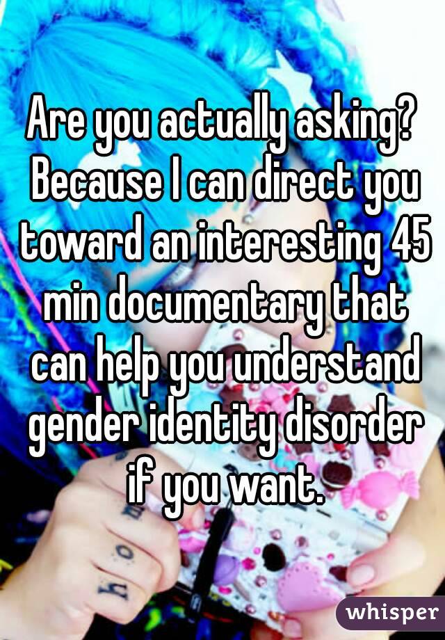 Are you actually asking? Because I can direct you toward an interesting 45 min documentary that can help you understand gender identity disorder if you want.