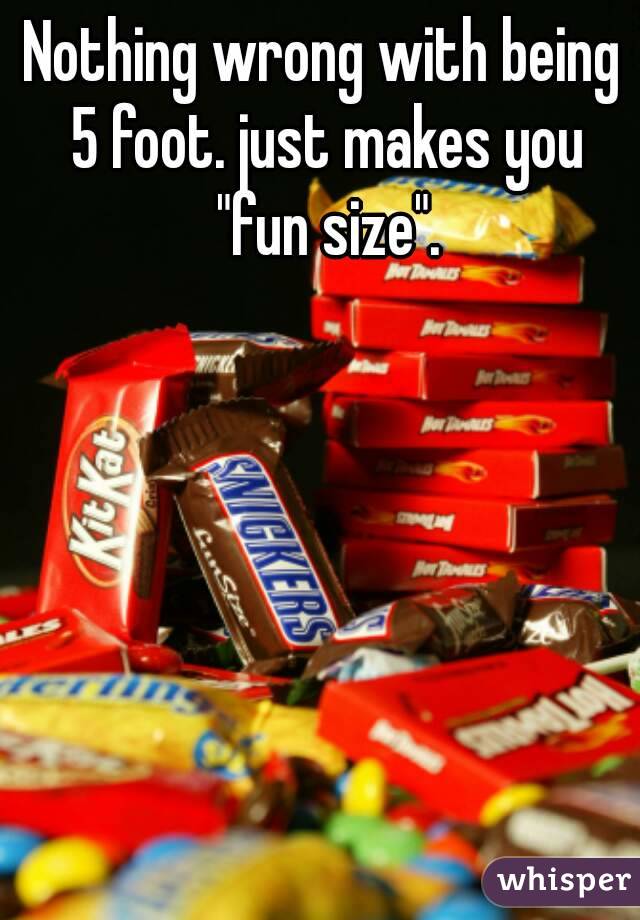 Nothing wrong with being 5 foot. just makes you "fun size".
