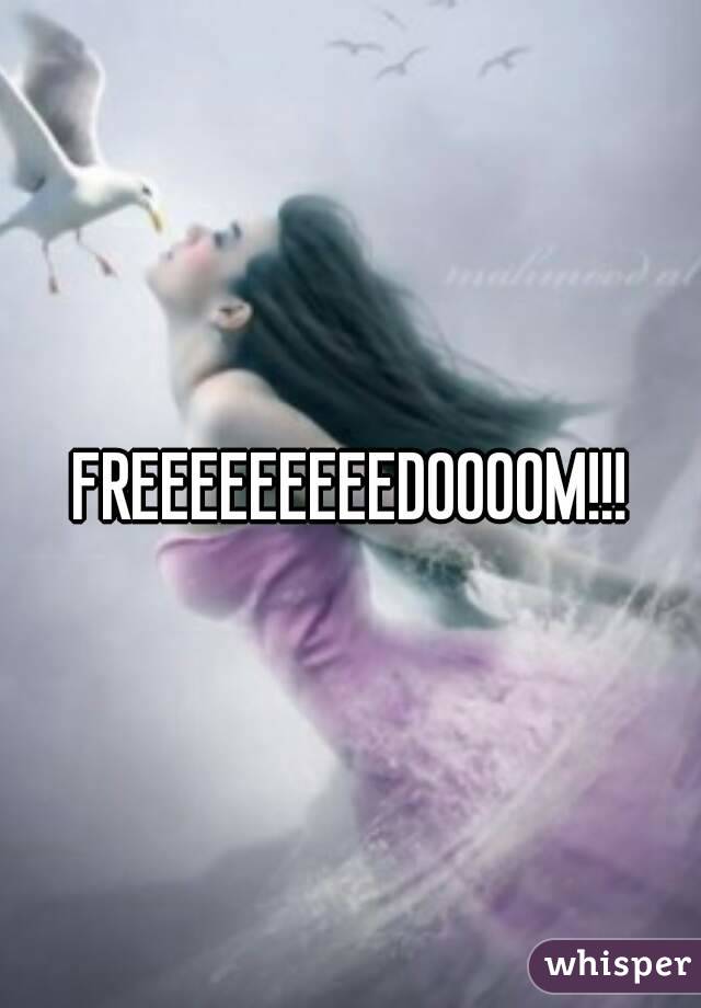 FREEEEEEEEEDOOOOM!!!
