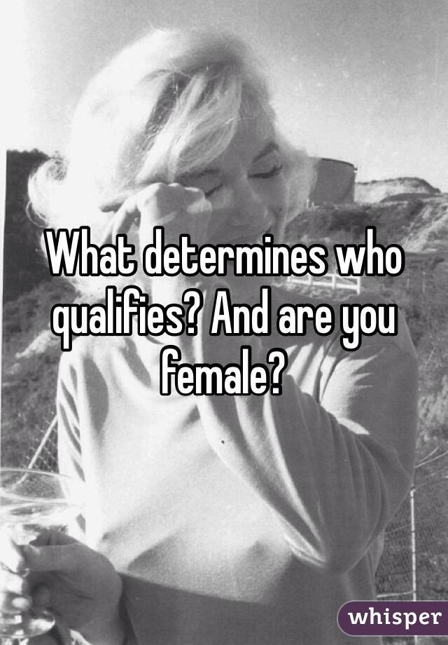 What determines who qualifies? And are you female?