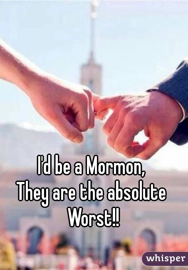 I'd be a Mormon,
They are the absolute Worst!!