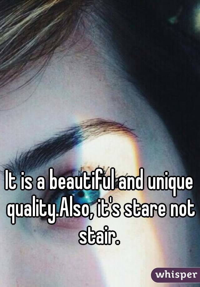 It is a beautiful and unique quality.Also, it's stare not stair. 