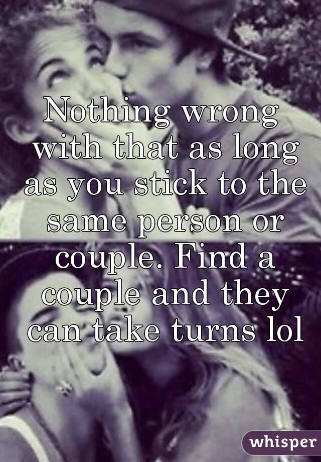 Nothing wrong with that as long as you stick to the same person or couple. Find a couple and they can take turns lol