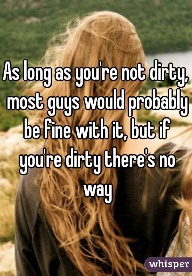 As long as you're not dirty, most guys would probably be fine with it, but if you're dirty there's no way