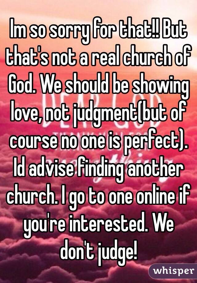 Im so sorry for that!! But that's not a real church of God. We should be showing love, not judgment(but of course no one is perfect). Id advise finding another church. I go to one online if you're interested. We don't judge!
