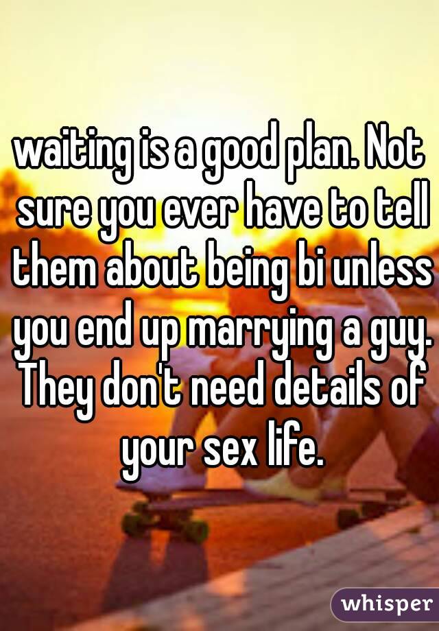 waiting is a good plan. Not sure you ever have to tell them about being bi unless you end up marrying a guy. They don't need details of your sex life.
