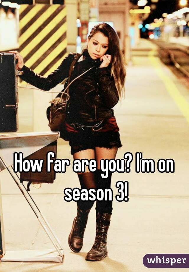 How far are you? I'm on season 3!