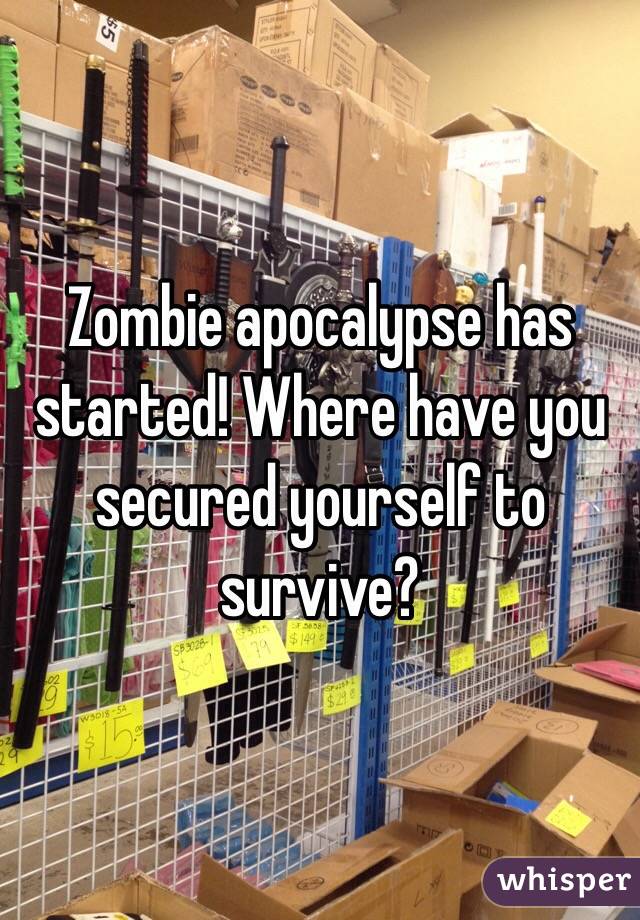 Zombie apocalypse has started! Where have you secured yourself to survive? 