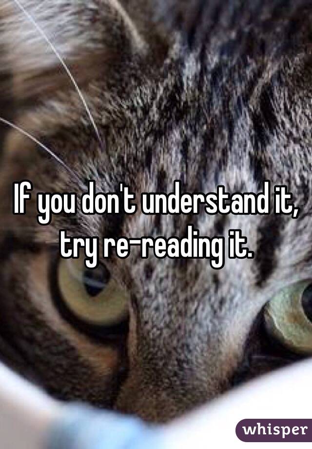 If you don't understand it, try re-reading it. 