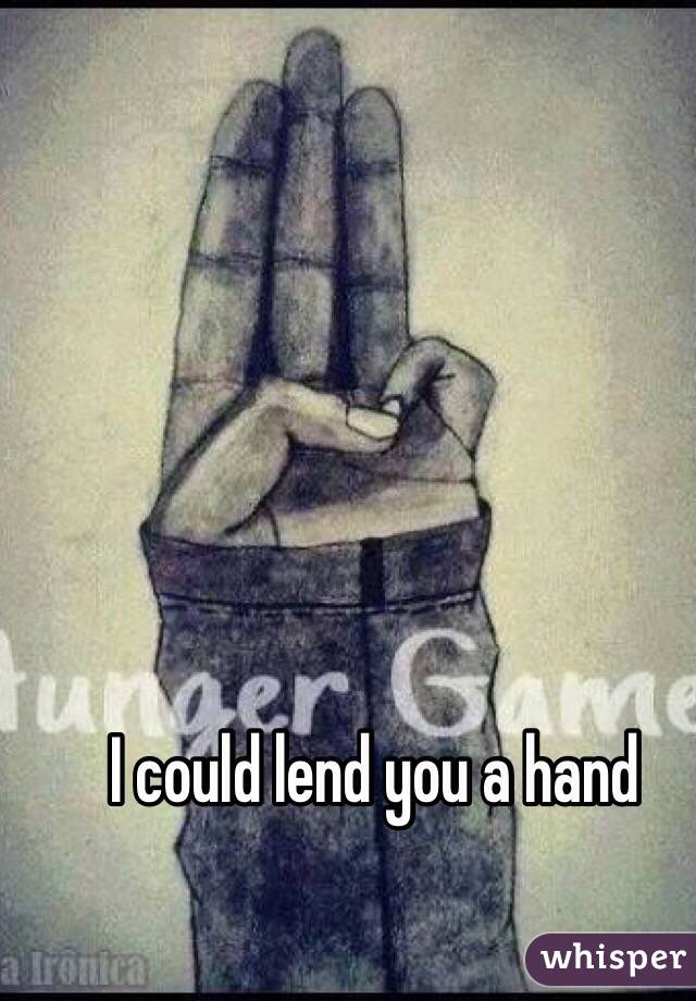 I could lend you a hand