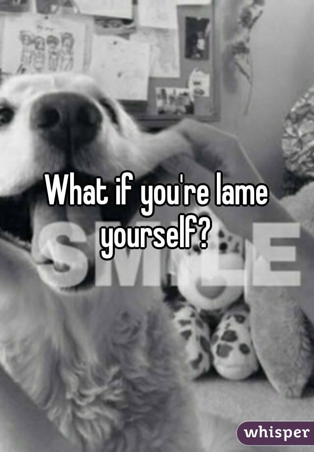 What if you're lame yourself? 