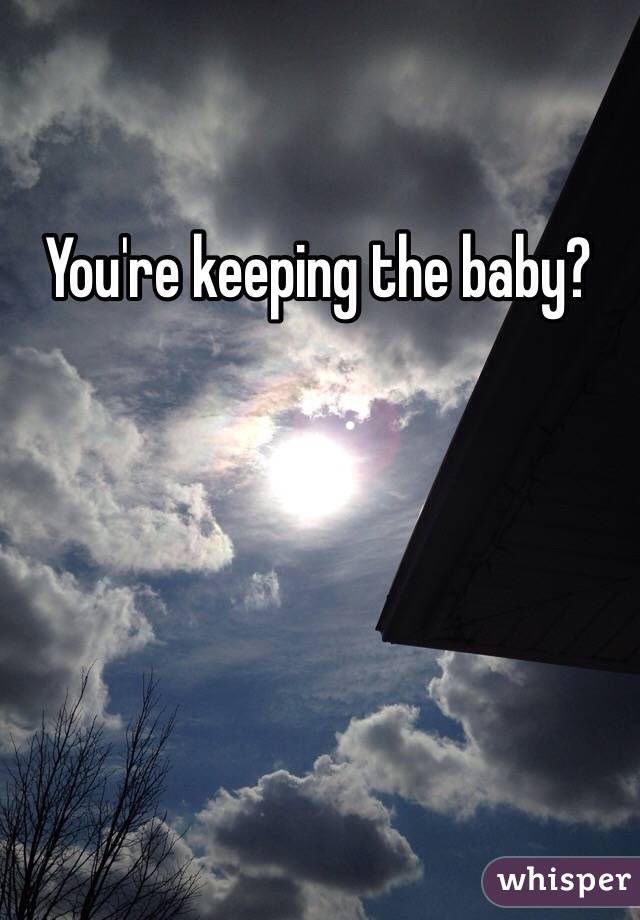 You're keeping the baby?