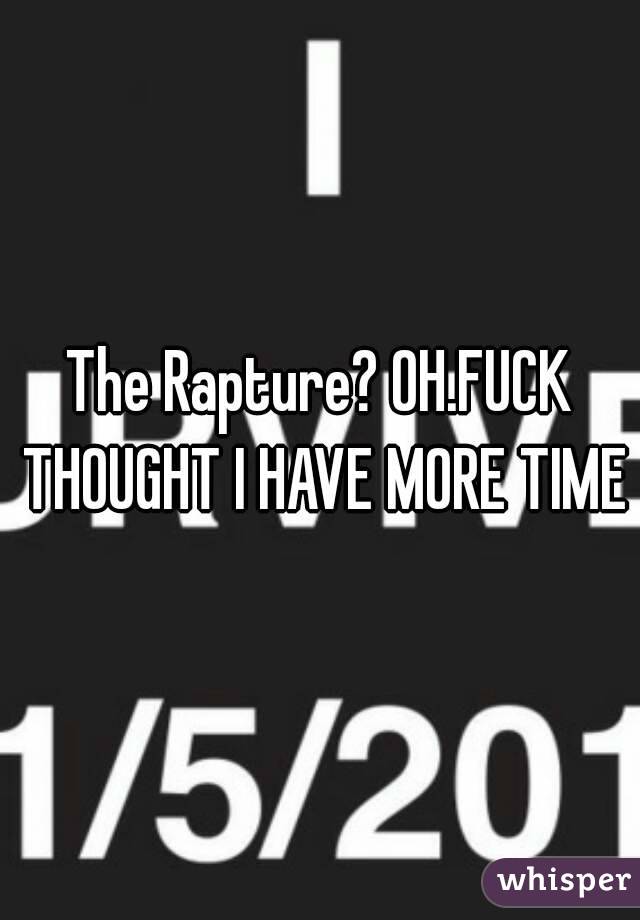 The Rapture? OH.FUCK THOUGHT I HAVE MORE TIME