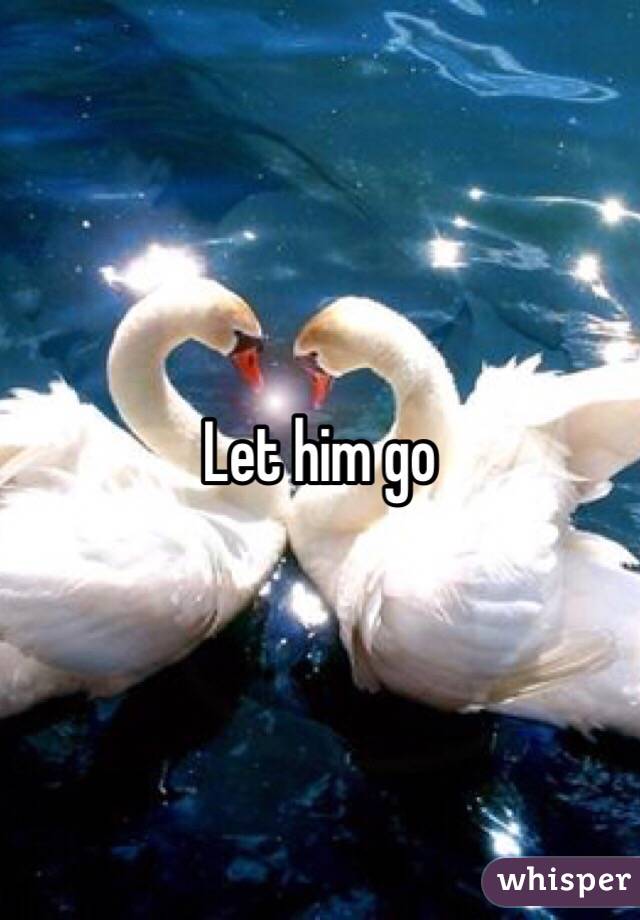 Let him go