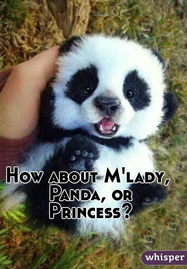 How about M'lady, Panda, or Princess?