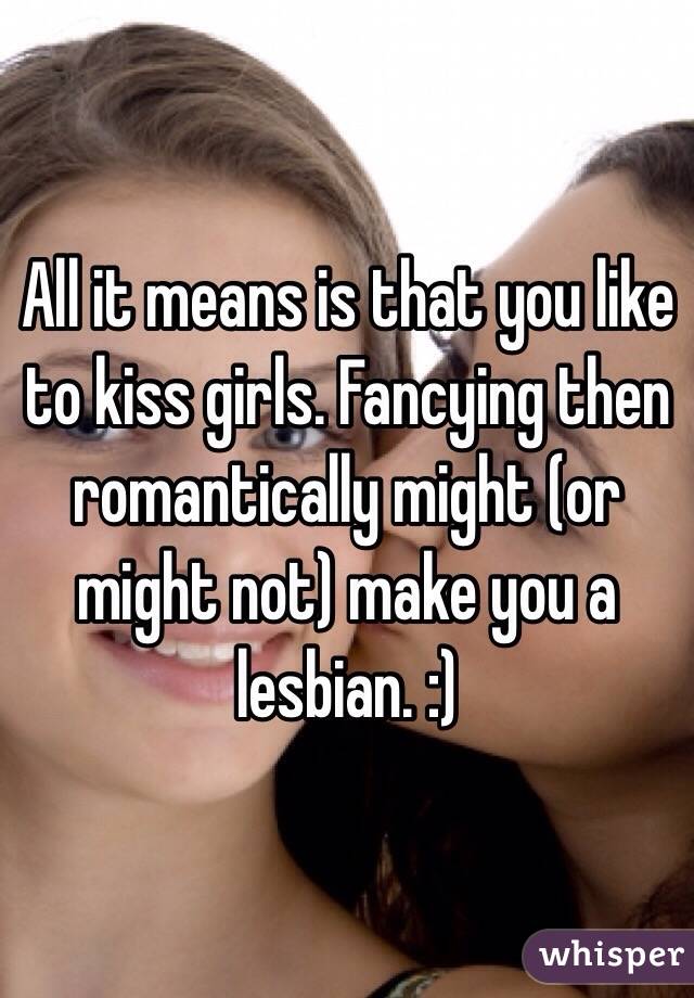 All it means is that you like to kiss girls. Fancying then romantically might (or might not) make you a lesbian. :)