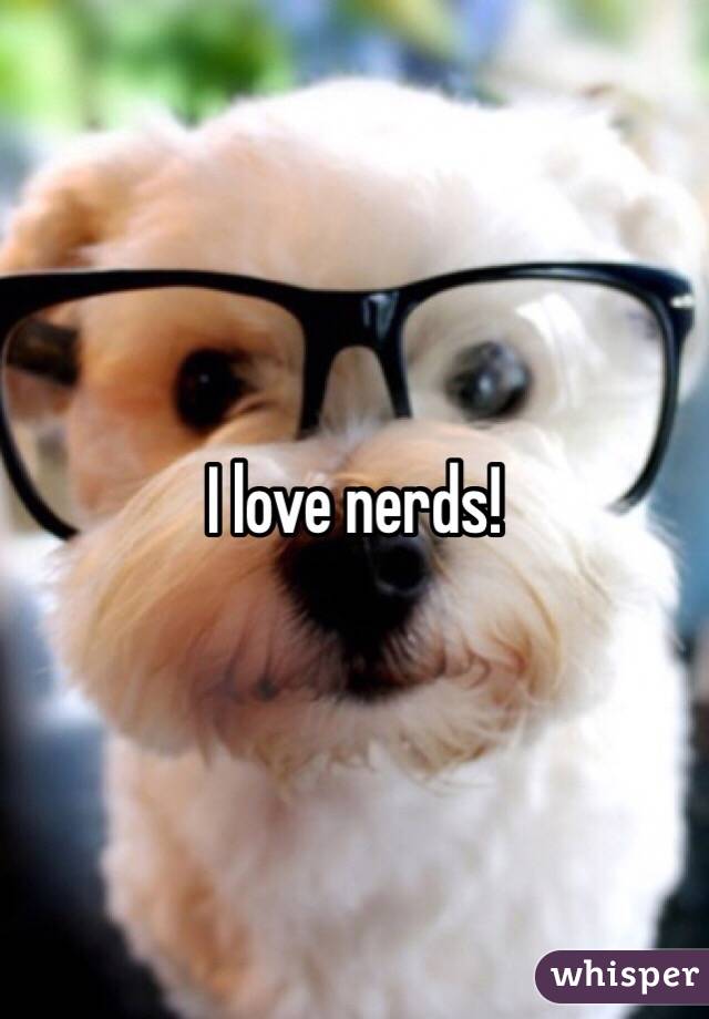 I love nerds! 