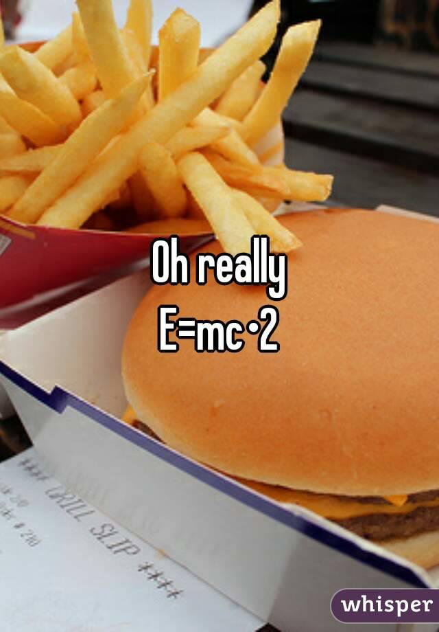 Oh really
E=mc•2