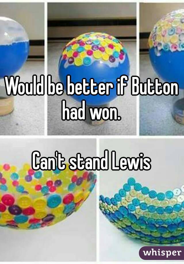 Would be better if Button had won. 

Can't stand Lewis