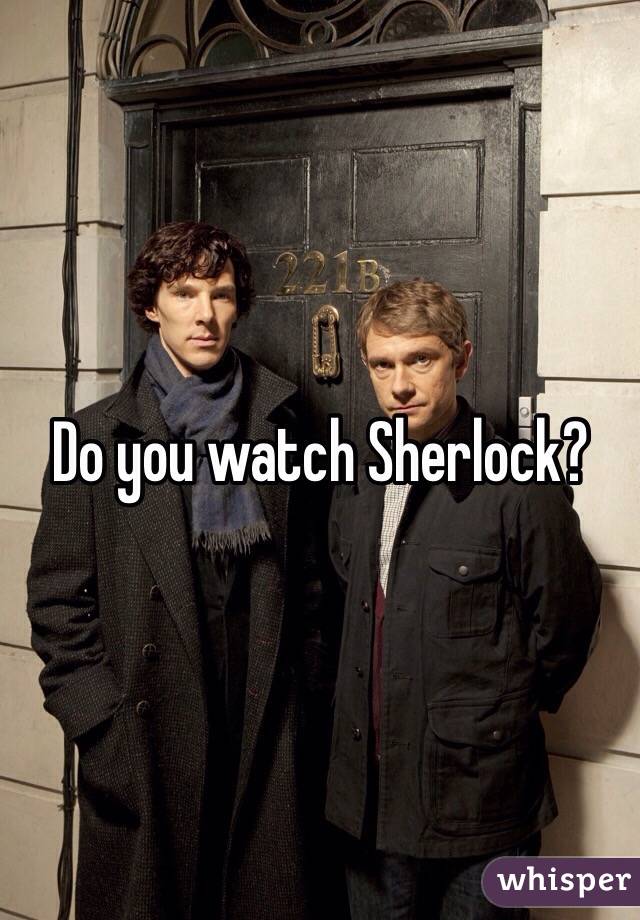 Do you watch Sherlock?