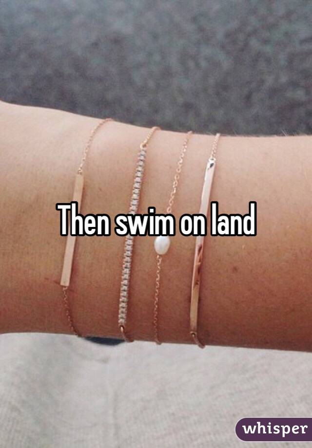 Then swim on land