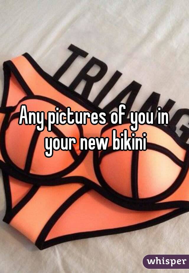 Any pictures of you in your new bikini