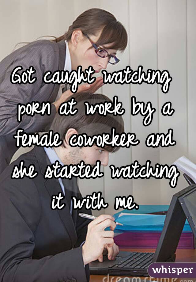 Got caught watching porn at work by a female coworker and she started watching it with me.