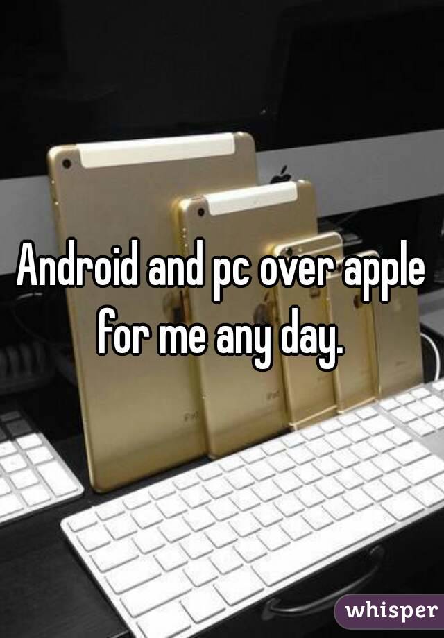 Android and pc over apple for me any day. 