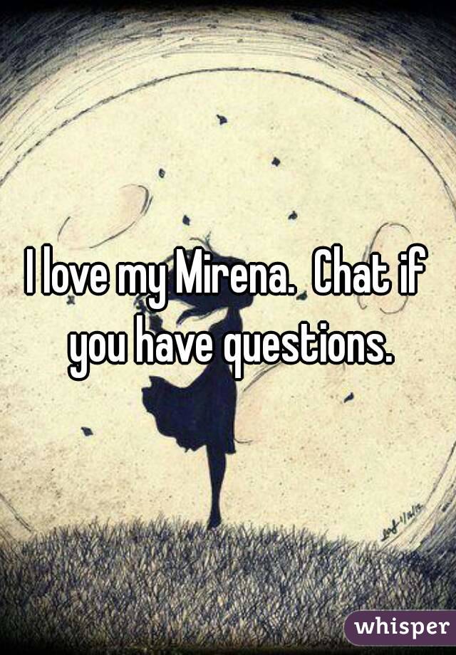 I love my Mirena.  Chat if you have questions.