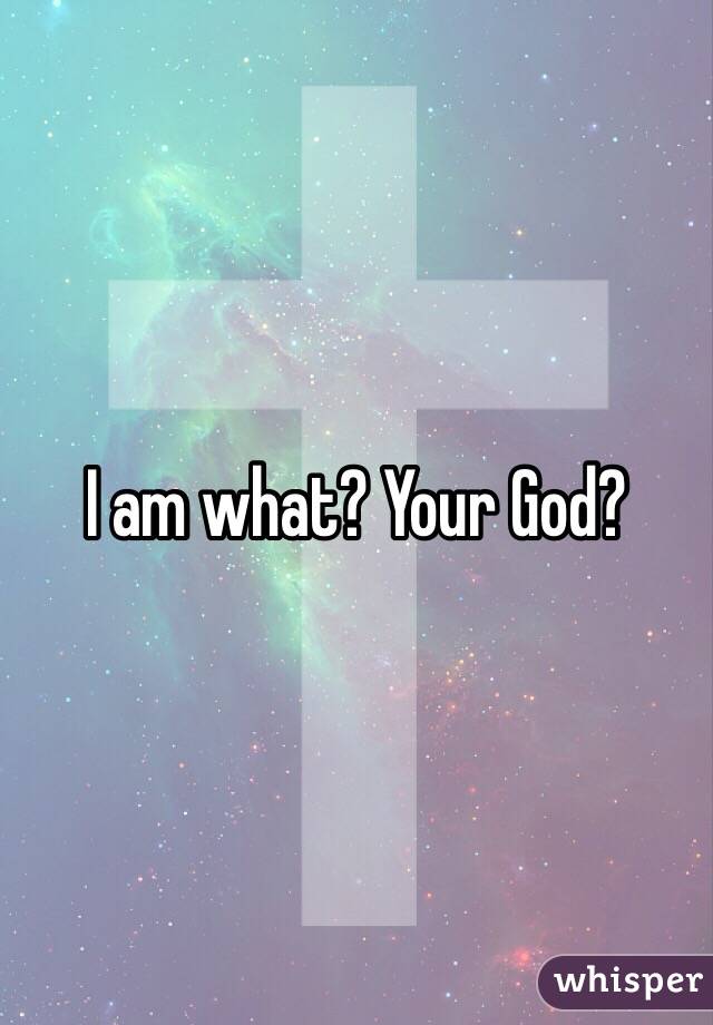 I am what? Your God?