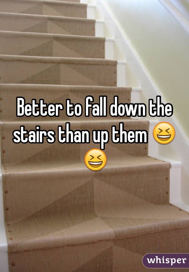 Better to fall down the stairs than up them 😆😆