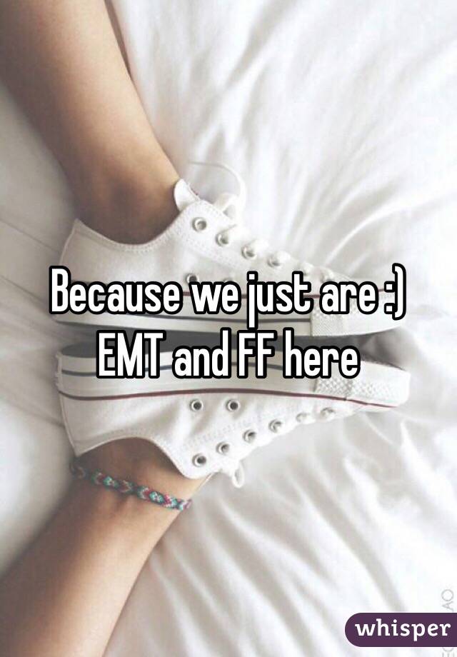 Because we just are :)
EMT and FF here 