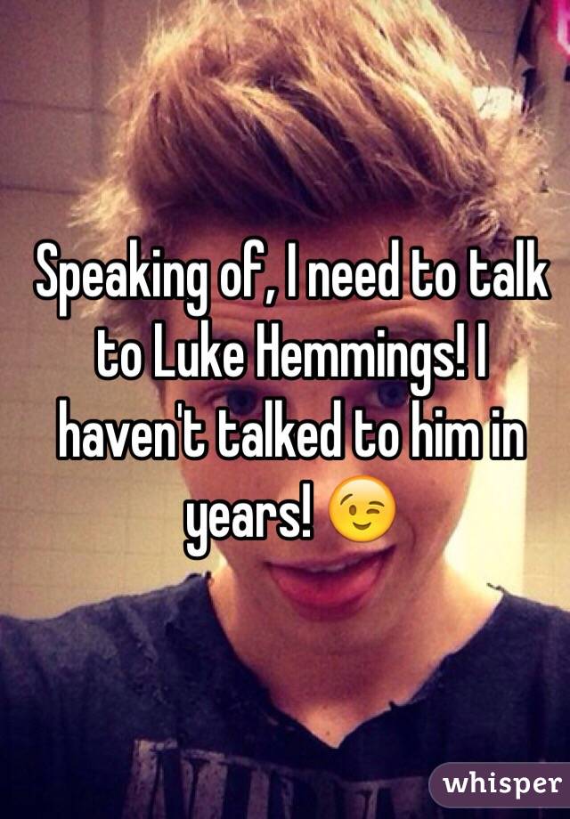 Speaking of, I need to talk to Luke Hemmings! I haven't talked to him in years! 😉