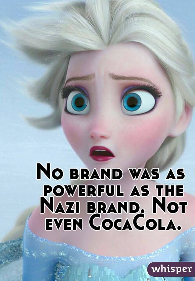 No brand was as powerful as the Nazi brand. Not even CocaCola.