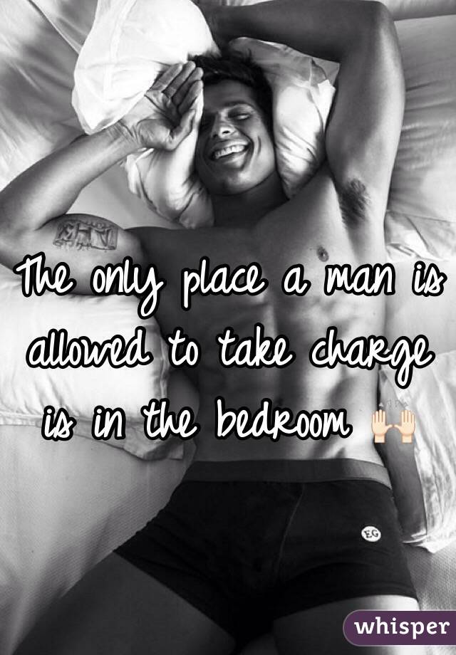 The only place a man is allowed to take charge is in the bedroom 🙌🏻