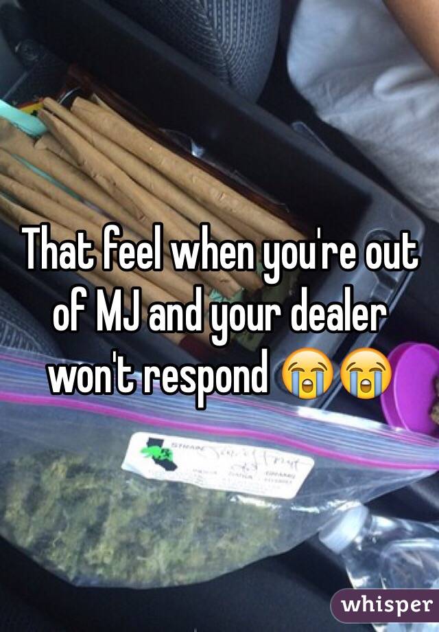 That feel when you're out of MJ and your dealer won't respond 😭😭