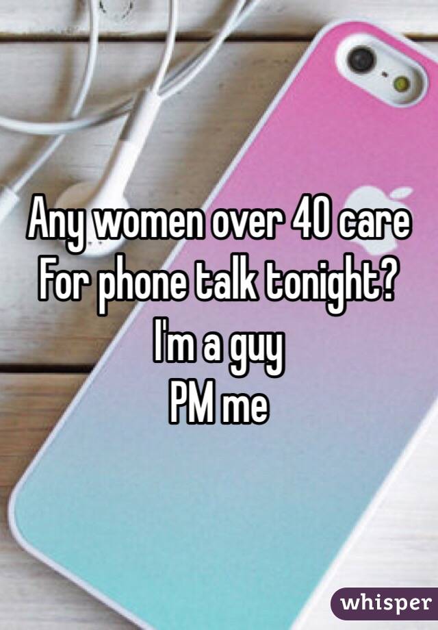 Any women over 40 care
For phone talk tonight?
I'm a guy
PM me