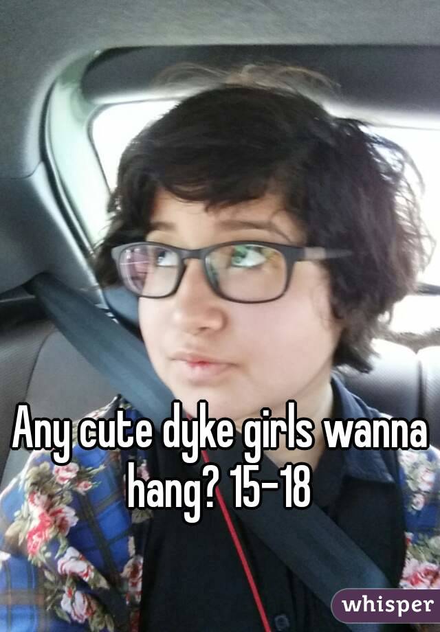 
Any cute dyke girls wanna hang? 15-18 
