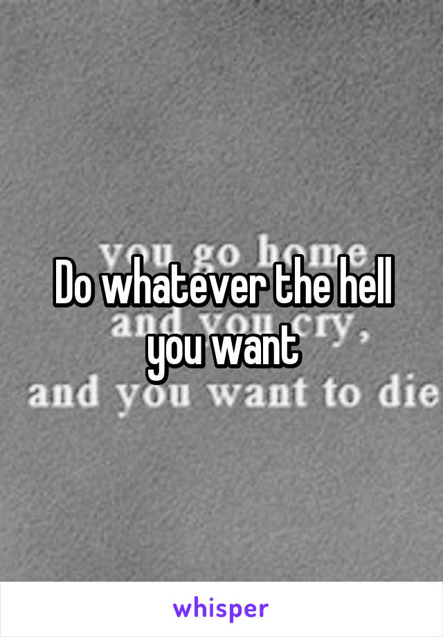 Do whatever the hell you want