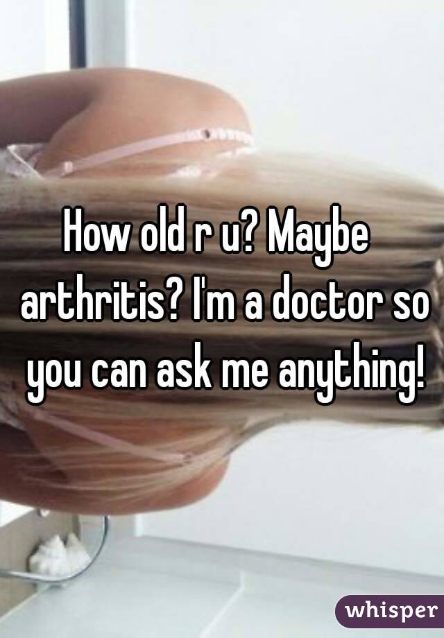 How old r u? Maybe  arthritis? I'm a doctor so you can ask me anything!