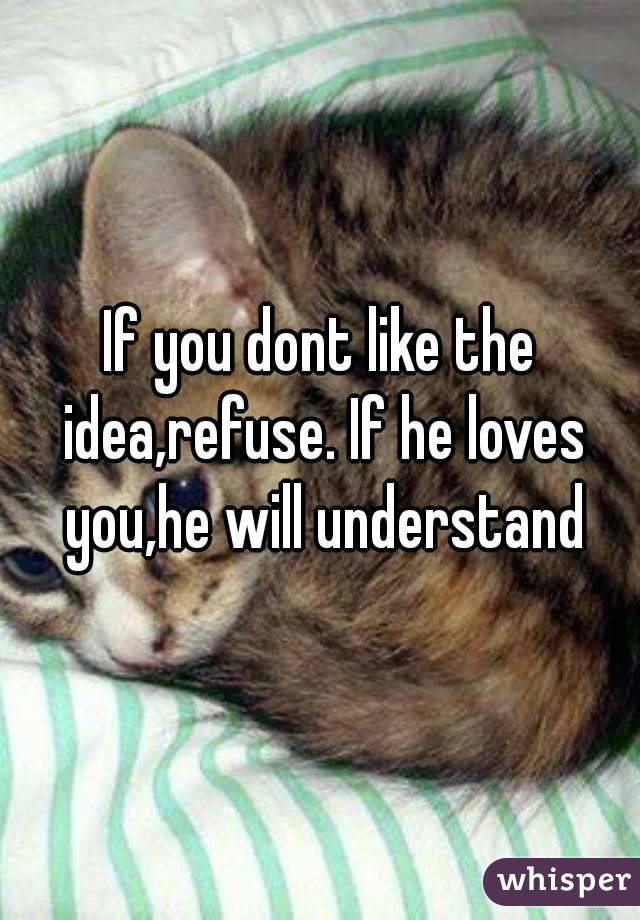 If you dont like the idea,refuse. If he loves you,he will understand
