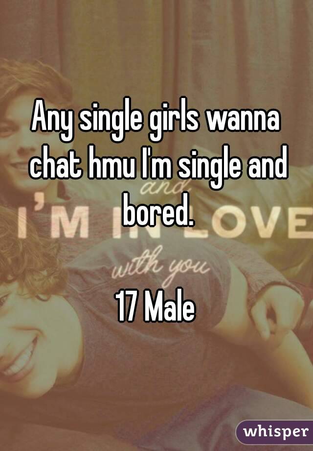 Any single girls wanna chat hmu I'm single and bored.

17 Male