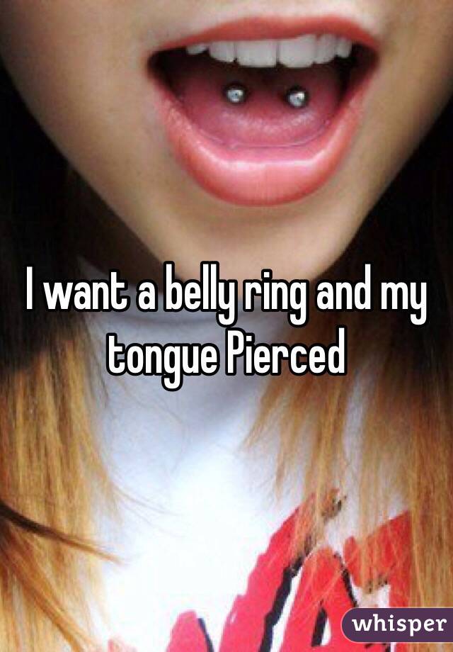 I want a belly ring and my tongue Pierced 