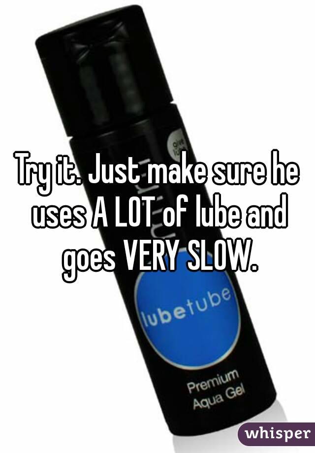 Try it. Just make sure he uses A LOT of lube and goes VERY SLOW.