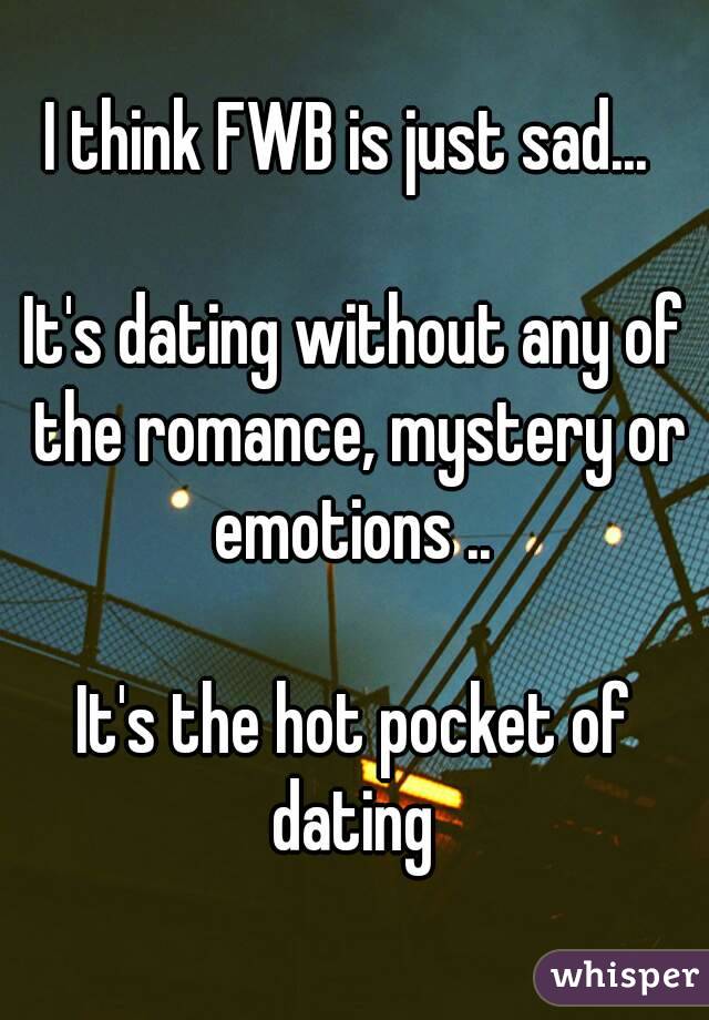 I think FWB is just sad... 

It's dating without any of the romance, mystery or emotions .. 

It's the hot pocket of dating 