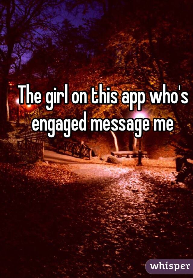 The girl on this app who's engaged message me 