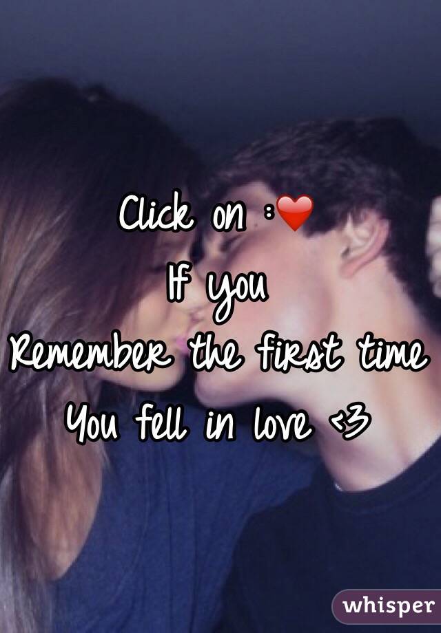 Click on :❤️
If you 
Remember the first time 
You fell in love <3