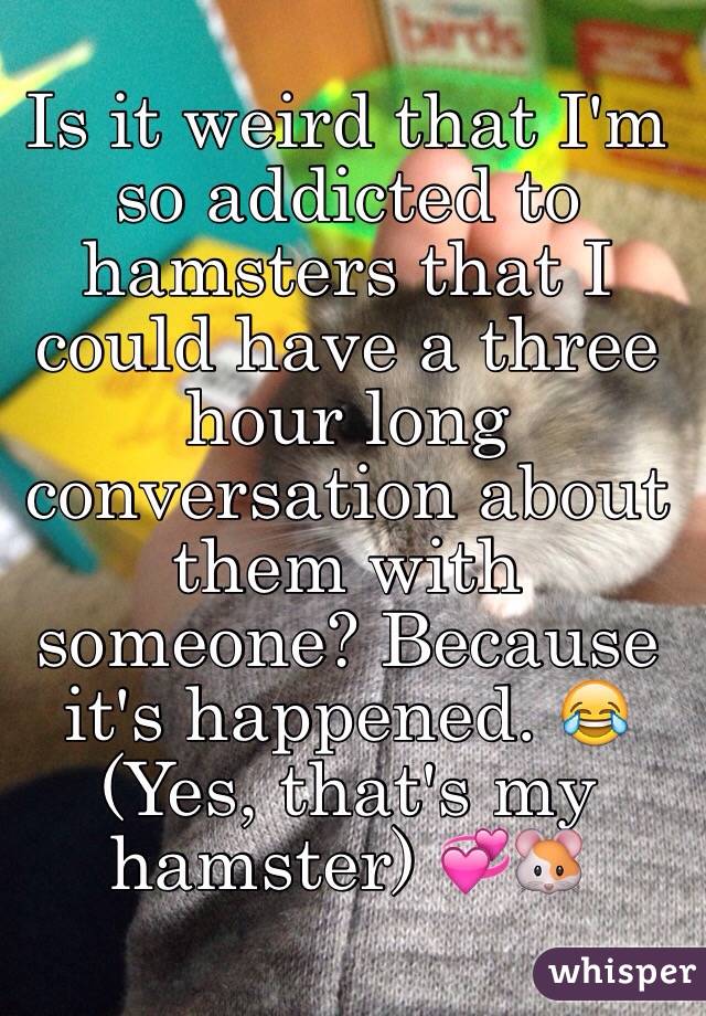Is it weird that I'm so addicted to hamsters that I could have a three hour long conversation about them with someone? Because it's happened. 😂
(Yes, that's my hamster) 💞🐹